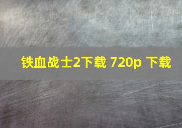 铁血战士2下载 720p 下载